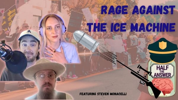 Half the Answer #20: Rage Against the ICE Machine